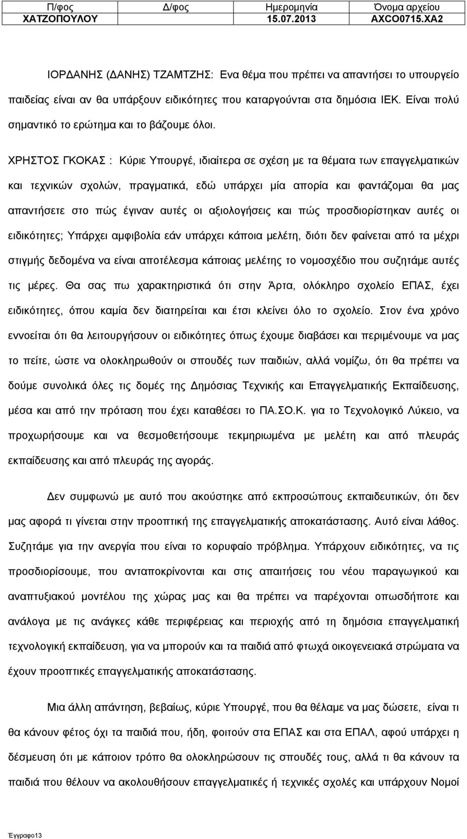 ΧΡΗΣΤΟΣ ΓΚΟΚΑΣ : Κύριε Υπουργέ, ιδιαίτερα σε σχέση με τα θέματα των επαγγελματικών και τεχνικών σχολών, πραγματικά, εδώ υπάρχει μία απορία και φαντάζομαι θα μας απαντήσετε στο πώς έγιναν αυτές οι