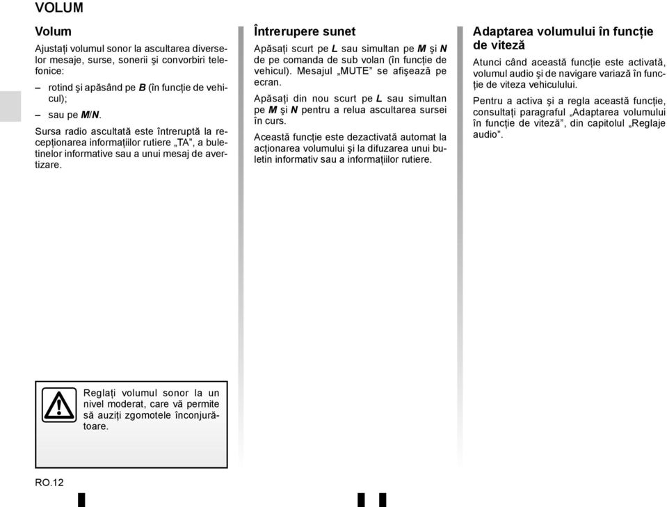 Întrerupere sunet Apăsaţi scurt pe L sau simultan pe M şi N de pe comanda de sub volan (în funcţie de vehicul). Mesajul MUTE se afişează pe ecran.