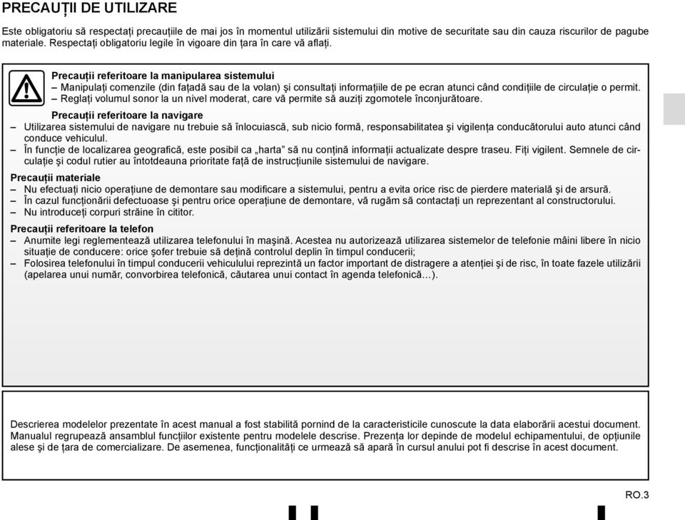 Precauţii referitoare la manipularea sistemului Manipulaţi comenzile (din faţadă sau de la volan) şi consultaţi informaţiile de pe ecran atunci când condiţiile de circulaţie o permit.