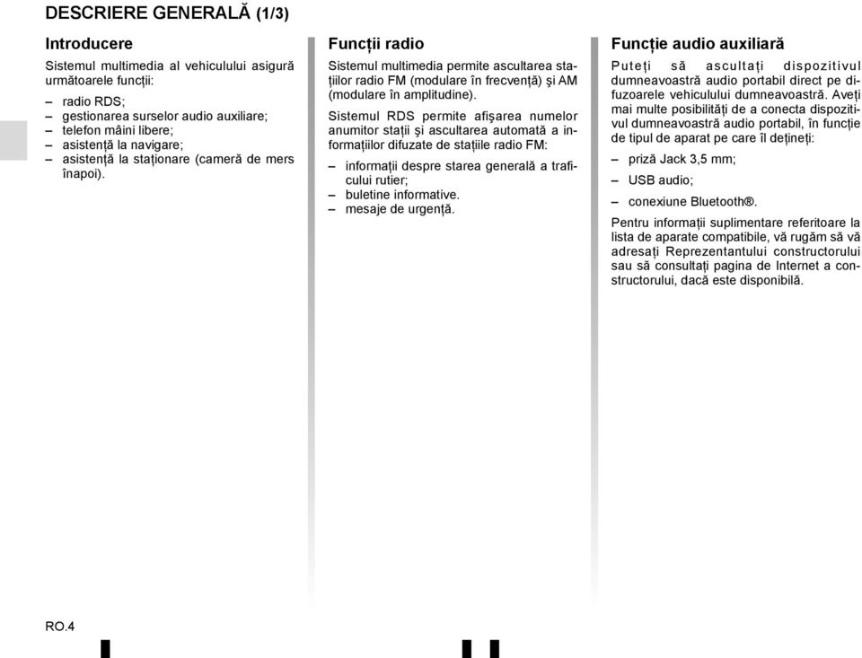 Sistemul RDS permite afişarea numelor anumitor staţii şi ascultarea automată a informaţiilor difuzate de staţiile radio FM: informaţii despre starea generală a traficului rutier; buletine informative.