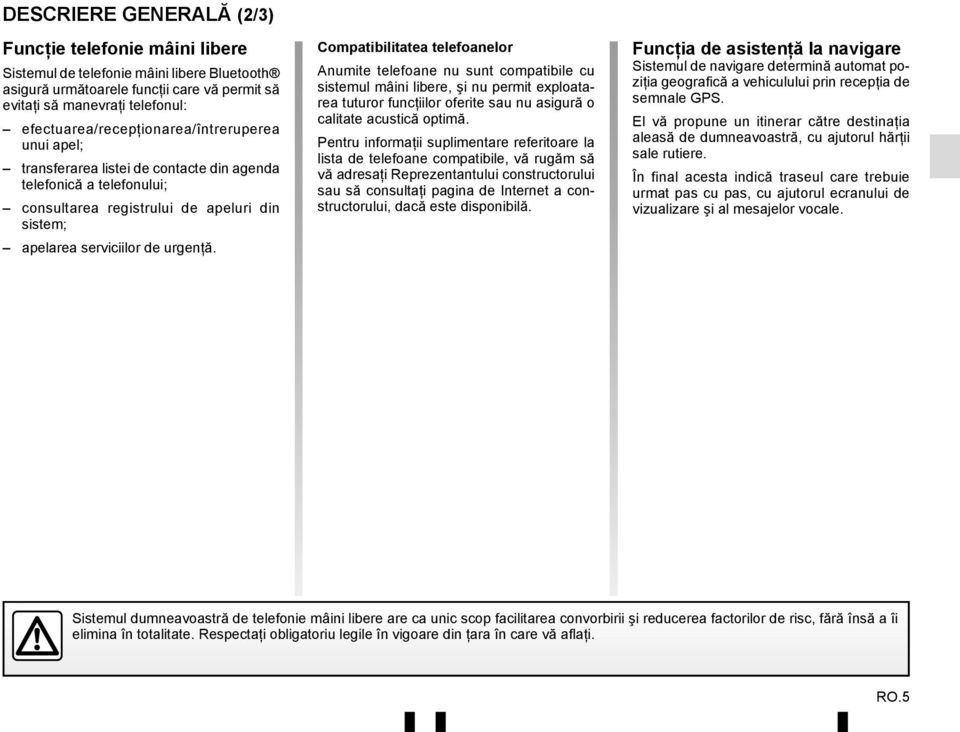 Compatibilitatea telefoanelor Anumite telefoane nu sunt compatibile cu sistemul mâini libere, şi nu permit exploatarea tuturor funcţiilor oferite sau nu asigură o calitate acustică optimă.