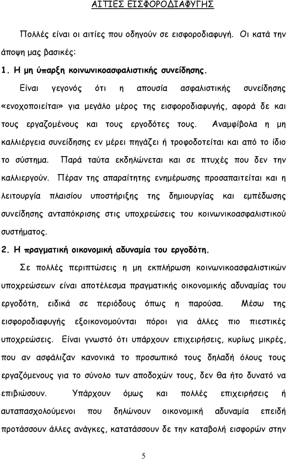 Αναμφίβολα η μη καλλιέργεια συνείδησης εν μέρει πηγάζει ή τροφοδοτείται και από το ίδιο το σύστημα. Παρά ταύτα εκδηλώνεται και σε πτυχές που δεν την καλλιεργούν.