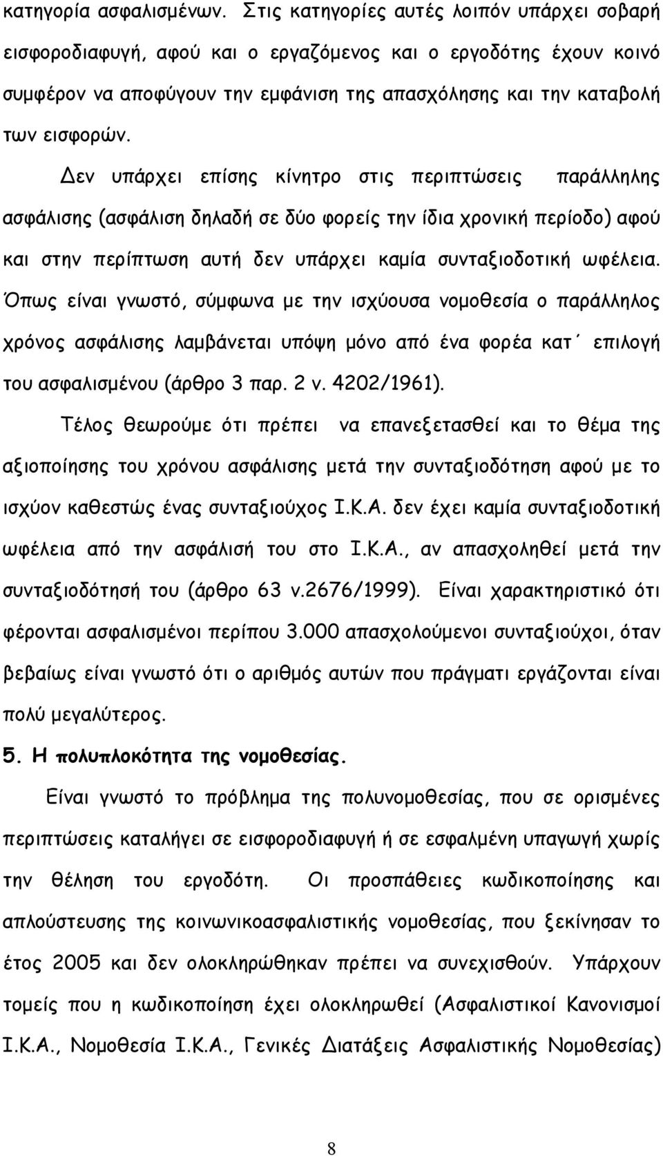 εν υπάρχει επίσης κίνητρο στις περιπτώσεις παράλληλης ασφάλισης (ασφάλιση δηλαδή σε δύο φορείς την ίδια χρονική περίοδο) αφού και στην περίπτωση αυτή δεν υπάρχει καμία συνταξιοδοτική ωφέλεια.