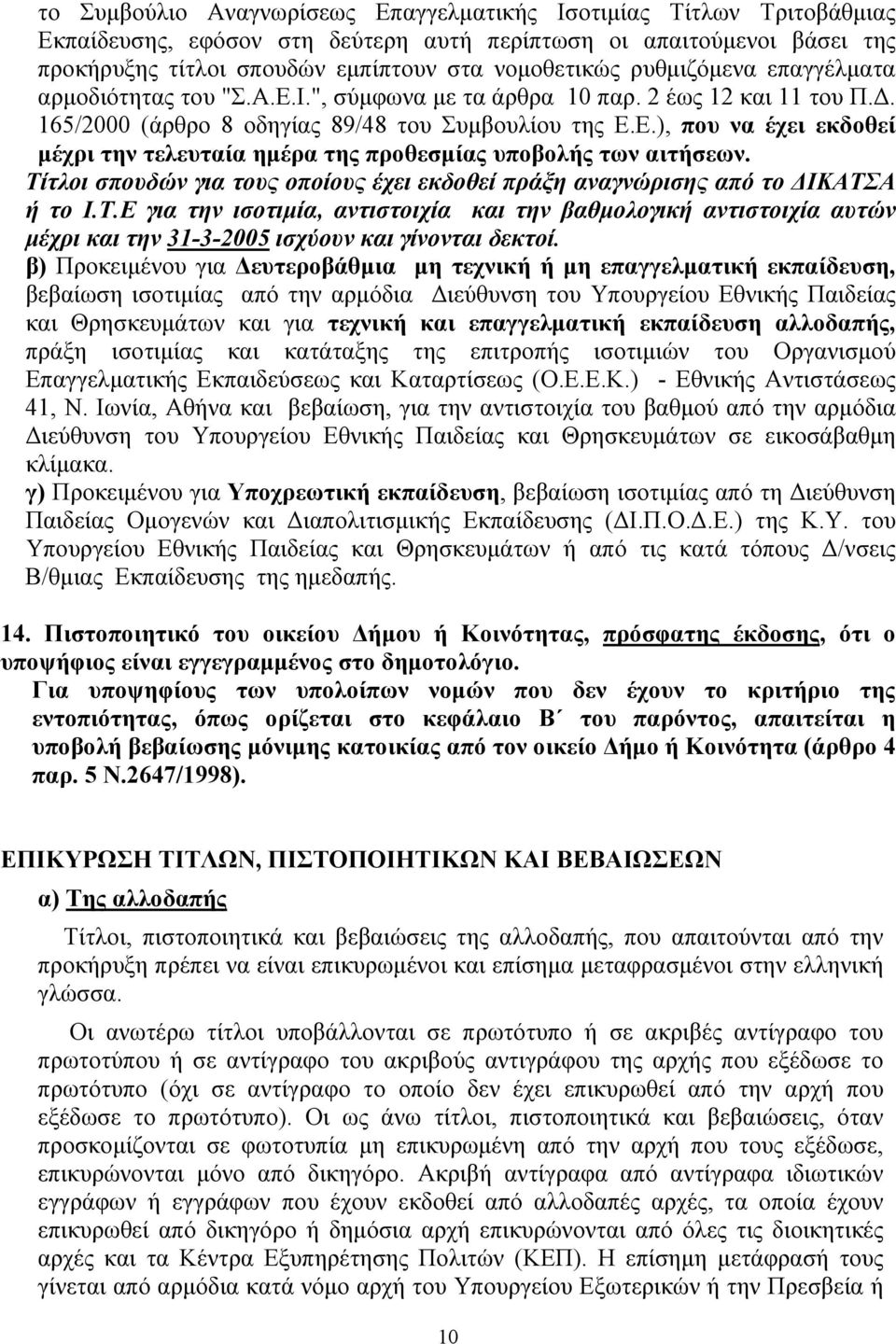 Τίτλοι σπουδών για τους οποίους έχει εκδοθεί πράξη αναγνώρισης από το ΔΙΚΑΤΣΑ ή το Ι.Τ.Ε για την ισοτιμία, αντιστοιχία και την βαθμολογική αντιστοιχία αυτών μέχρι και την 31-3-2005 ισχύουν και γίνονται δεκτοί.