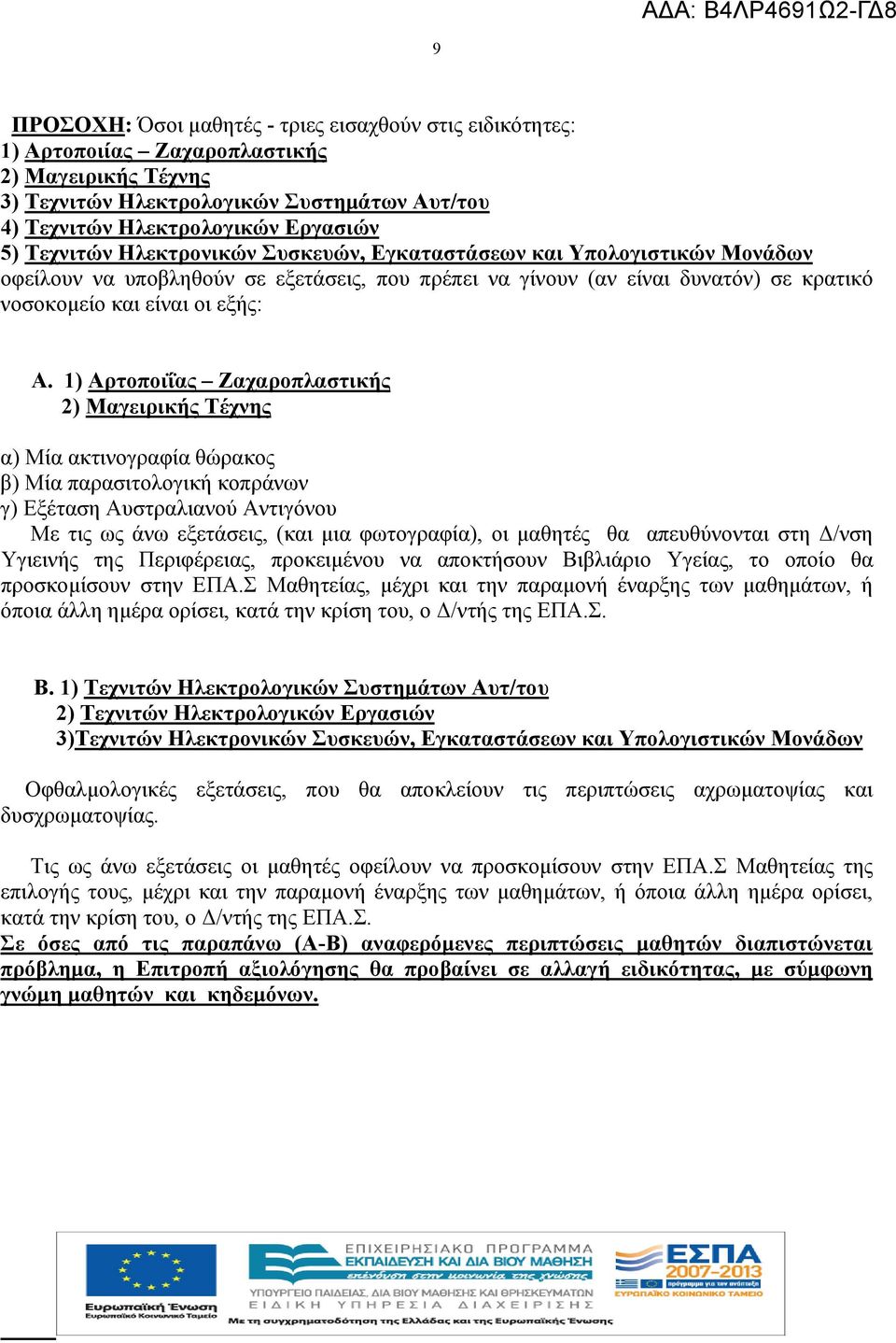 1) Αρτοποιΐας Ζαχαροπλαστικής 2) Μαγειρικής Τέχνης α) Μία ακτινογραφία θώρακος β) Μία παρασιτολογική κοπράνων γ) Εξέταση Αυστραλιανού Αντιγόνου Με τις ως άνω εξετάσεις, (και μια φωτογραφία), οι