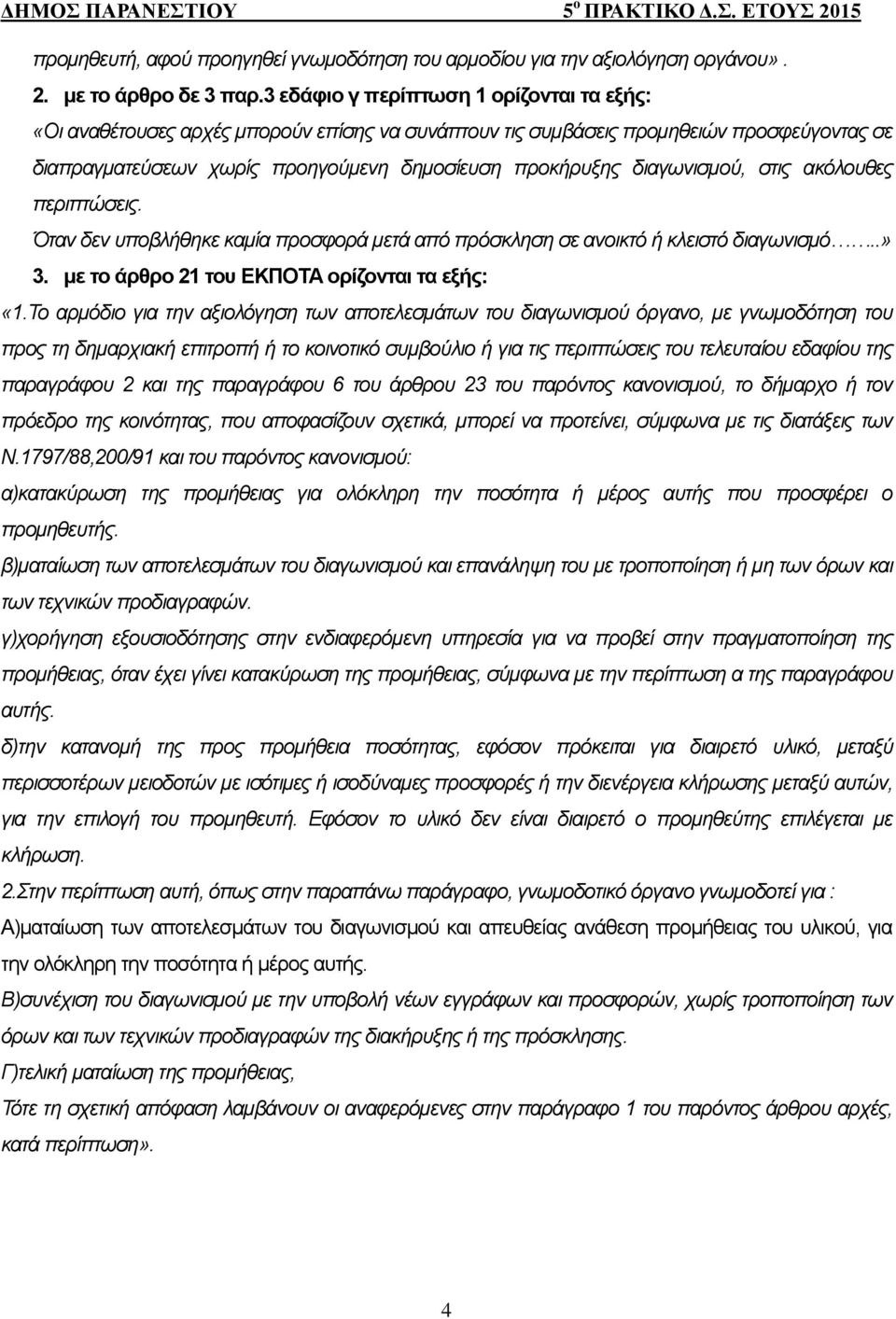 διαγωνισμού, στις ακόλουθες περιπτώσεις. Όταν δεν υποβλήθηκε καμία προσφορά μετά από πρόσκληση σε ανοικτό ή κλειστό διαγωνισμό..» 3. με το άρθρο 21 του ΕΚΠΟΤΑ ορίζονται τα εξής: «1.