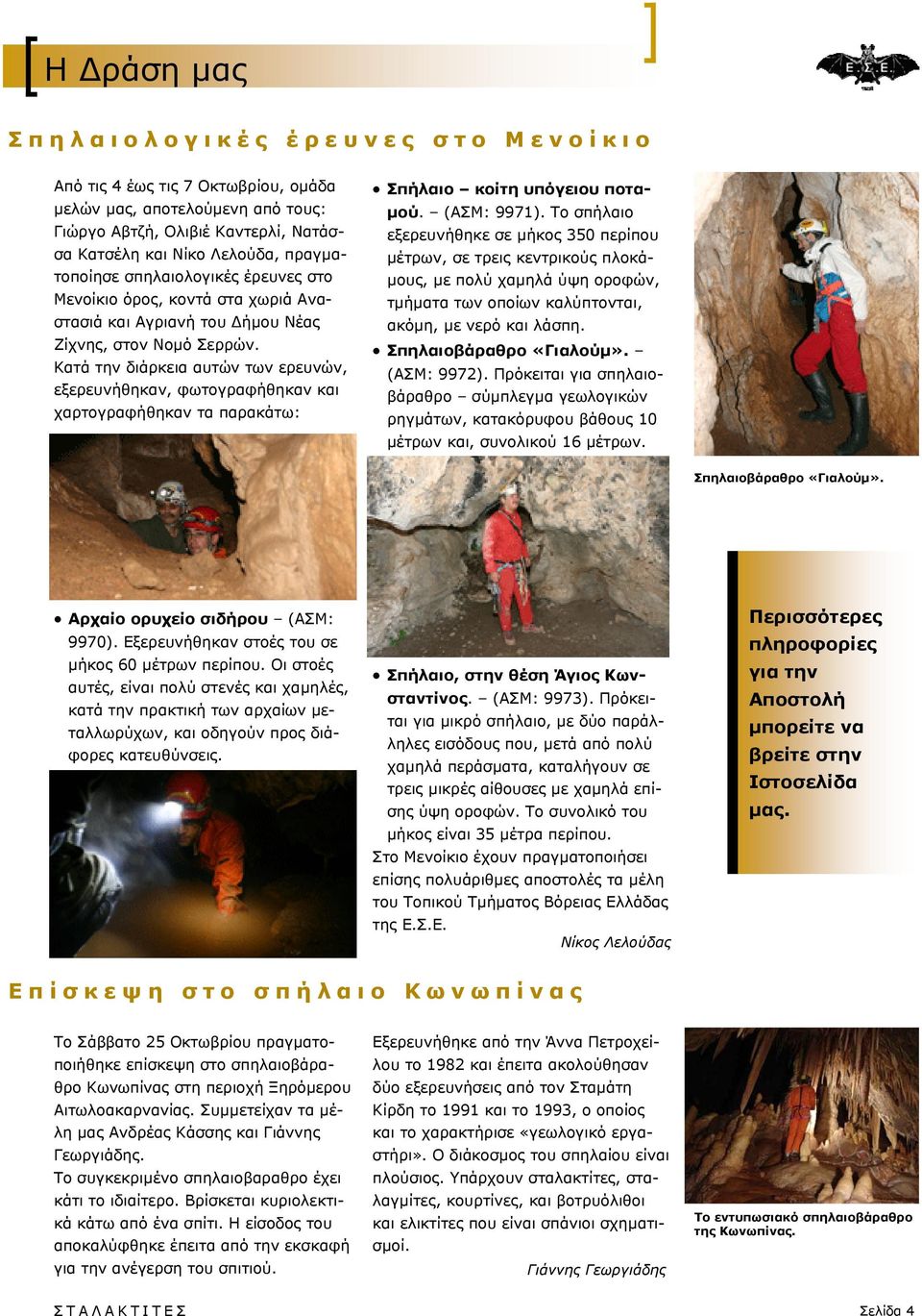 Κατά την διάρκεια αυτών των ερευνών, εξερευνήθηκαν, φωτογραφήθηκαν και χαρτογραφήθηκαν τα παρακάτω: Σπήλαιο κοίτη υπόγειου ποταμού. (ΑΣΜ: 9971).