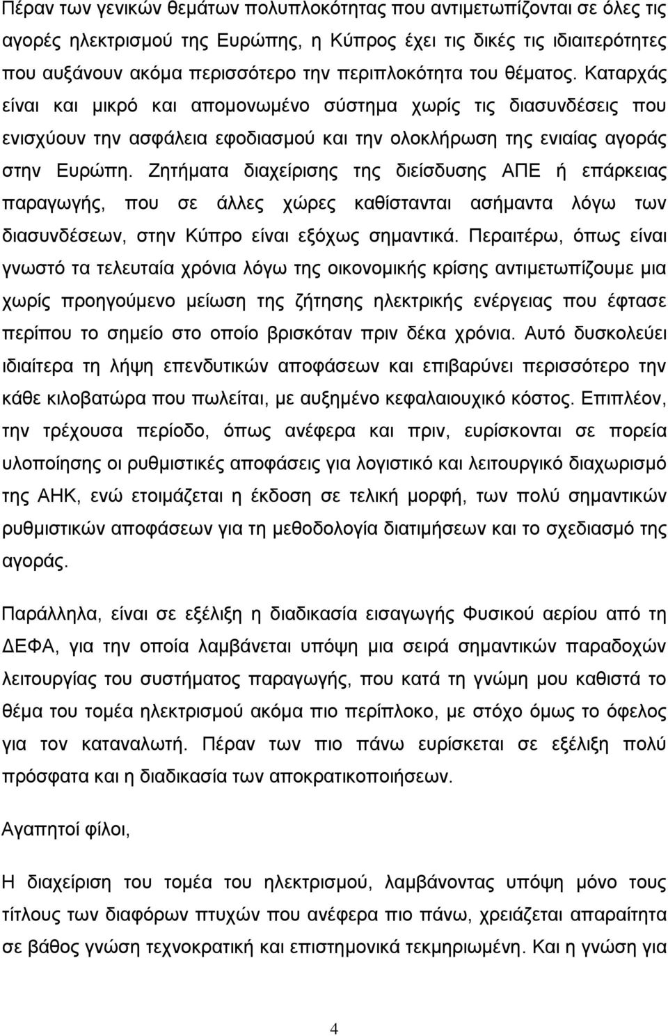 Ζητήματα διαχείρισης της διείσδυσης ΑΠΕ ή επάρκειας παραγωγής, που σε άλλες χώρες καθίστανται ασήμαντα λόγω των διασυνδέσεων, στην Κύπρο είναι εξόχως σημαντικά.