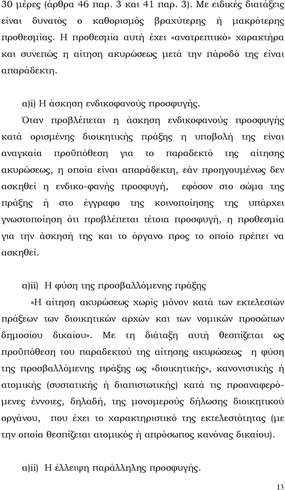 Όταν προβλέπεται η άσκηση ενδικοφανούς προσφυγής κατά ορισµένης διοικητικής πράξης η υποβολή της είναι αναγκαία προϋπόθεση για το παραδεκτό της αίτησης ακυρώσεως, η οποία είναι απαράδεκτη, εάν