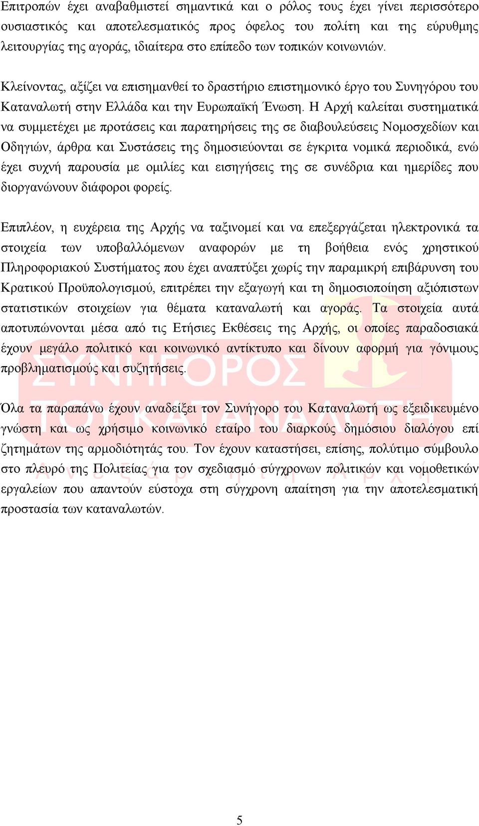 Η Αρχή καλείται συστηματικά να συμμετέχει με προτάσεις και παρατηρήσεις της σε διαβουλεύσεις Νομοσχεδίων και Οδηγιών, άρθρα και Συστάσεις της δημοσιεύονται σε έγκριτα νομικά περιοδικά, ενώ έχει συχνή