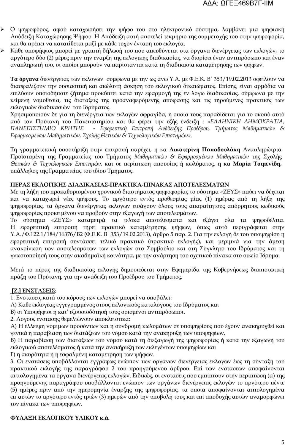 Κάθε υποψήφιος μπορεί με γραπτή δήλωσή του που απευθύνεται στα όργανα διενέργειας των εκλογών, το αργότερο δύο (2) μέρες πριν την έναρξη της εκλογικής διαδικασίας, να διορίσει έναν αντιπρόσωπο και