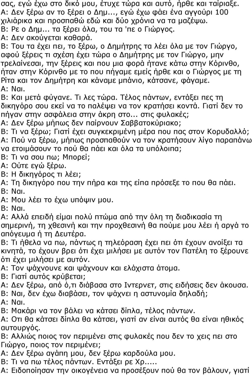 Β: Του τα έχει πει, το ξέρω, ο ηµήτρης τα λέει όλα µε τον Γιώργο, αφού ξέρεις τι σχέση έχει τώρα ο ηµήτρης µε τον Γιώργο, µην τρελαίνεσαι, την ξέρεις και που µια φορά ήτανε κάτω στην Κόρινθο, ήταν