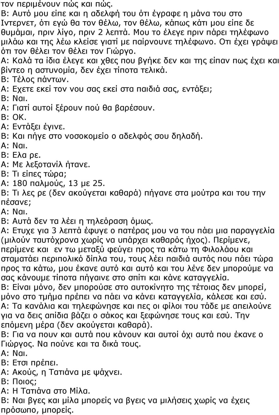 Α: Καλά τα ίδια έλεγε και χθες που βγήκε δεν και της είπαν πως έχει και βίντεο η αστυνοµία, δεν έχει τίποτα τελικά. Β: Τέλος πάντων.