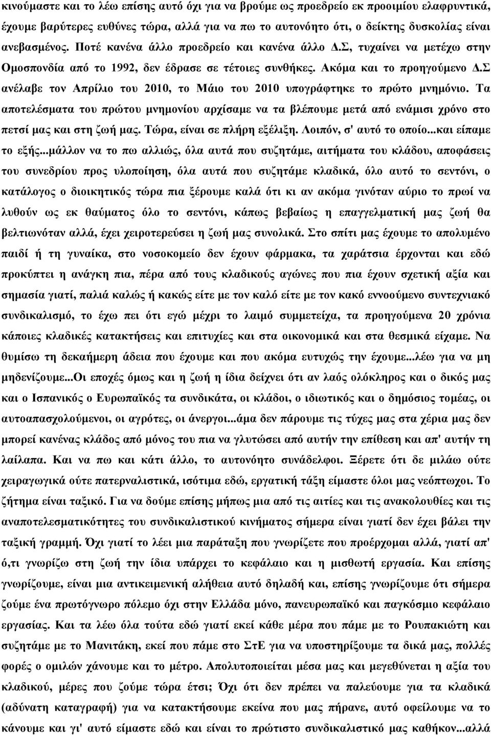 σ ανέλαβε τον Απρίλιο του 2010, το Μάιο του 2010 υπογράφτηκε το πρώτο µνηµόνιο. Τα αποτελέσµατα του πρώτου µνηµονίου αρχίσαµε να τα βλέπουµε µετά από ενάµισι χρόνο στο πετσί µας και στη ζωή µας.