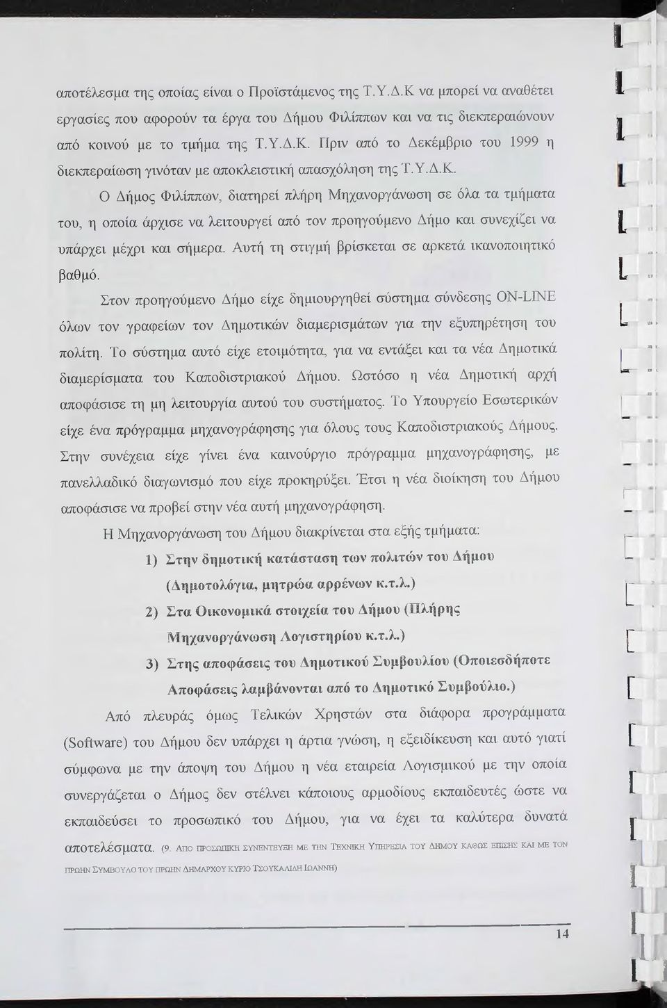 Αυτή τη στγμή βρίσκετα σε αρκετά κανοποητκό βαθμό. Στον προηγούμενο Δήμο είχε δημουργηθεί σύστημα σύνδεσης ΟΝ-ΠΙΝΕ όλων τον γραφείων τον Δημοτκών δαμερσμάτων γα την εξυπηρέτηση του πολίτη.