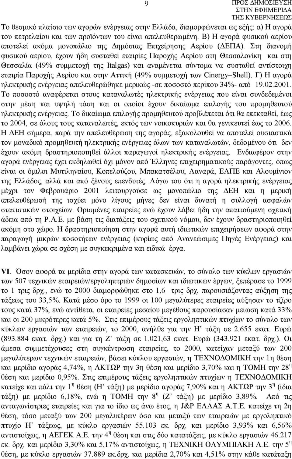 Στη διανομή φυσικού αερίου, έχουν ήδη συσταθεί εταιρίες Παροχής Αερίου στη Θεσσαλονίκη και στη Θεσσαλία (49% συμμετοχή της Italgas) και αναμένεται σύντομα να συσταθεί αντίστοιχη εταιρία Παροχής