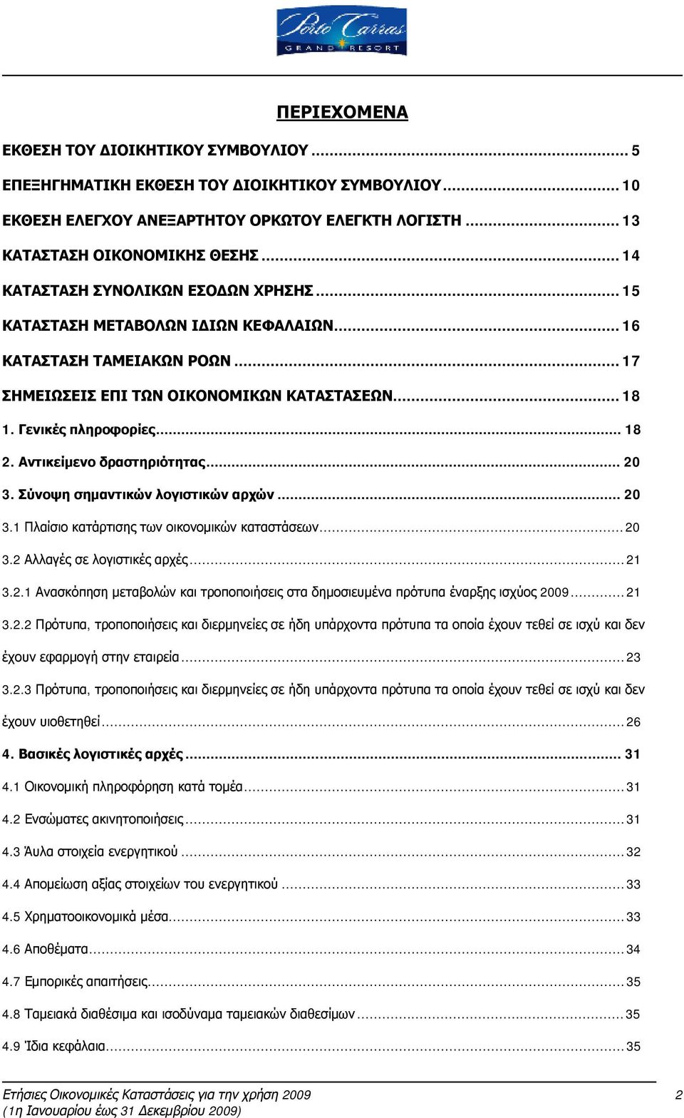 Αντικείμενο δραστηριότητας... 20 3. Σύνοψη σημαντικών λογιστικών αρχών... 20 3.1 Πλαίσιο κατάρτισης των οικονομικών καταστάσεων...20 3.2 Αλλαγές σε λογιστικές αρχές...21 3.2.1 Ανασκόπηση μεταβολών και τροποποιήσεις στα δημοσιευμένα πρότυπα έναρξης ισχύος 2009.