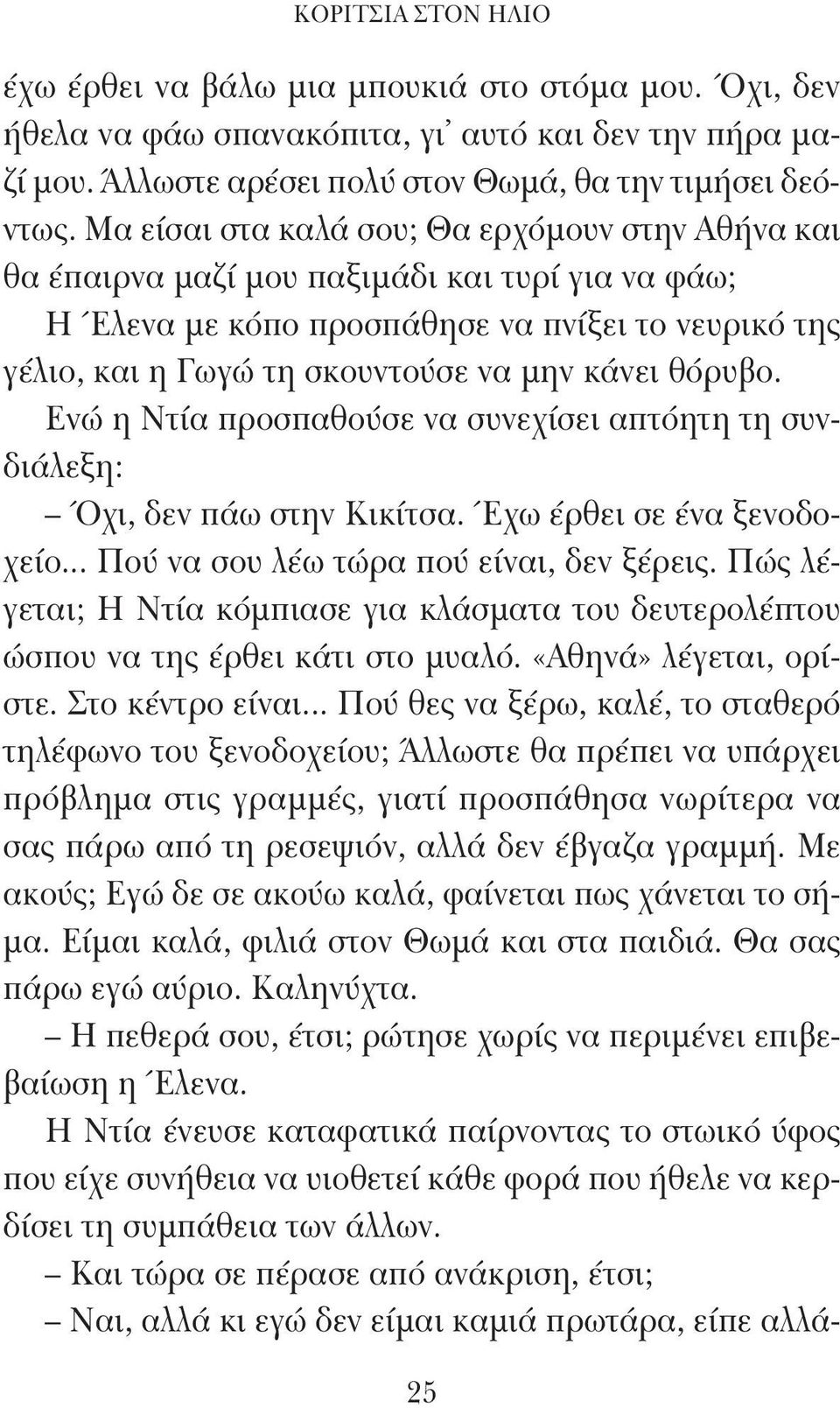 θόρυβο. Ενώ η Ντία προσπαθούσε να συνεχίσει απτόητη τη συνδιάλεξη: Όχι, δεν πάω στην Κικίτσα. Έχω έρθει σε ένα ξενοδοχείο... Πού να σου λέω τώρα πού είναι, δεν ξέρεις.