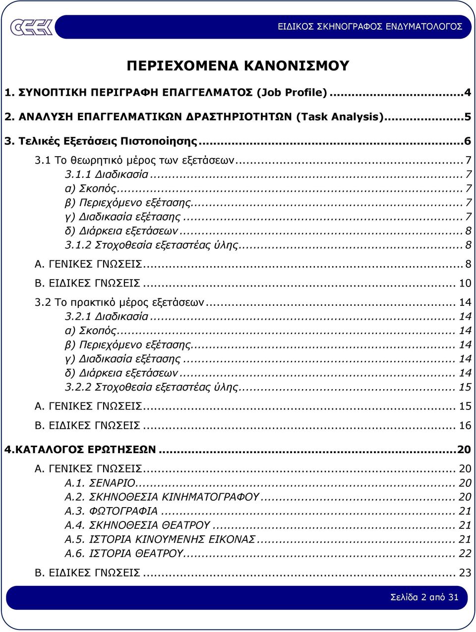 ΓΕΝΙΚΕΣ ΓΝΩΣΕΙΣ... 8 Β. ΕΙ ΙΚΕΣ ΓΝΩΣΕΙΣ... 10 3.2 Το πρακτικό µέρος εξετάσεων... 14 3.2.1 ιαδικασία... 14 α) Σκοπός... 14 β) Περιεχόµενο εξέτασης... 14 γ) ιαδικασία εξέτασης... 14 δ) ιάρκεια εξετάσεων.