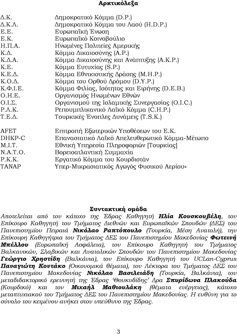 Υ.P.) Κόμμα Φιλίας, Ισότητας και Ειρήνης (D.E.B.) Οργανισμός Ηνωμένων Εθνών Οργανισμού της Ισλαμικής Συνεργασίας (O.I.C.) Ρεπουμπλικανικό Λαϊκό Κόμμα (C.H.P.) Τουρκικές Ένοπλες Δυνάμεις (T.S.K.