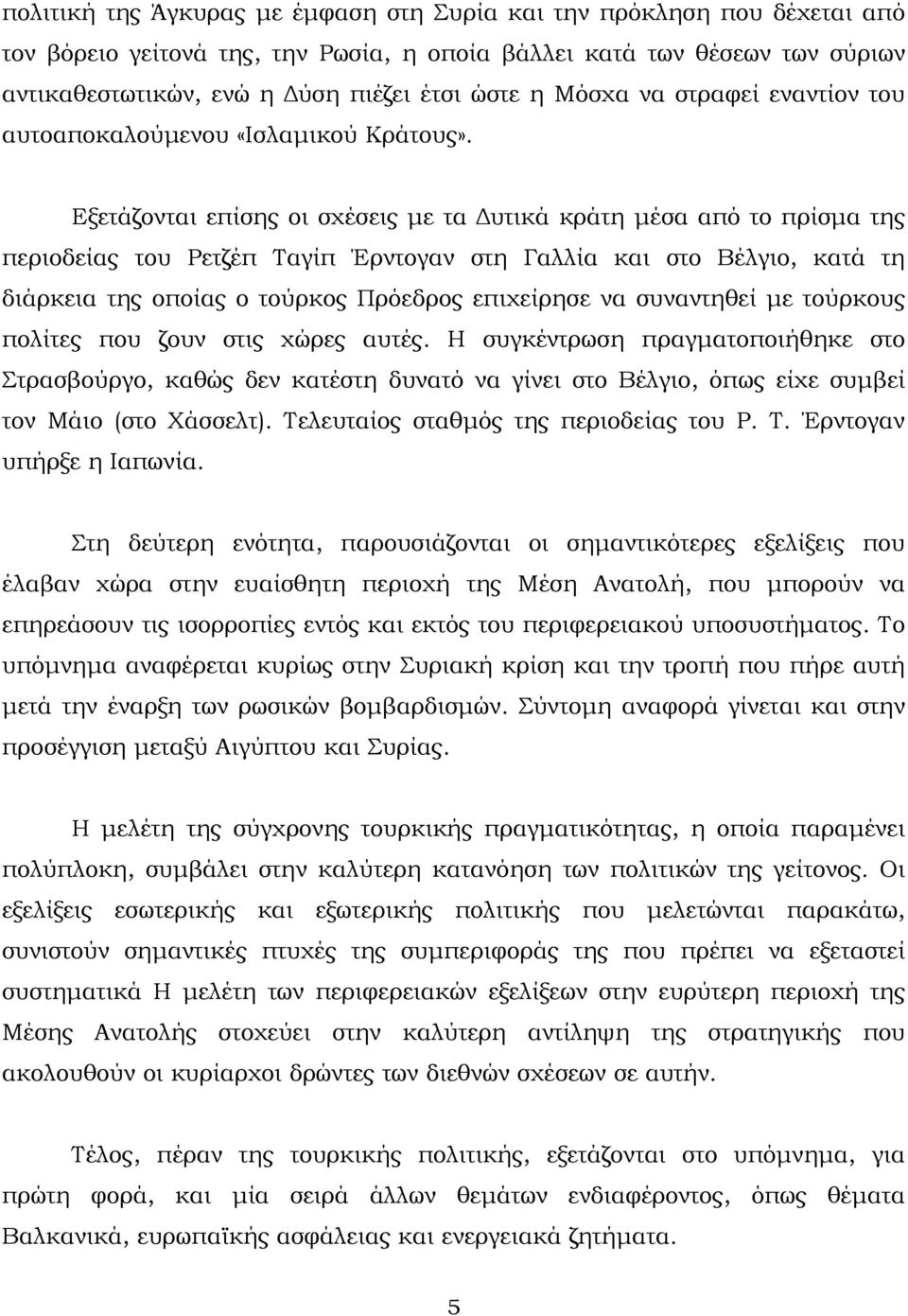 Εξετάζονται επίσης οι σχέσεις με τα Δυτικά κράτη μέσα από το πρίσμα της περιοδείας του Ρετζέπ Ταγίπ Έρντογαν στη Γαλλία και στο Βέλγιο, κατά τη διάρκεια της οποίας ο τούρκος Πρόεδρος επιχείρησε να