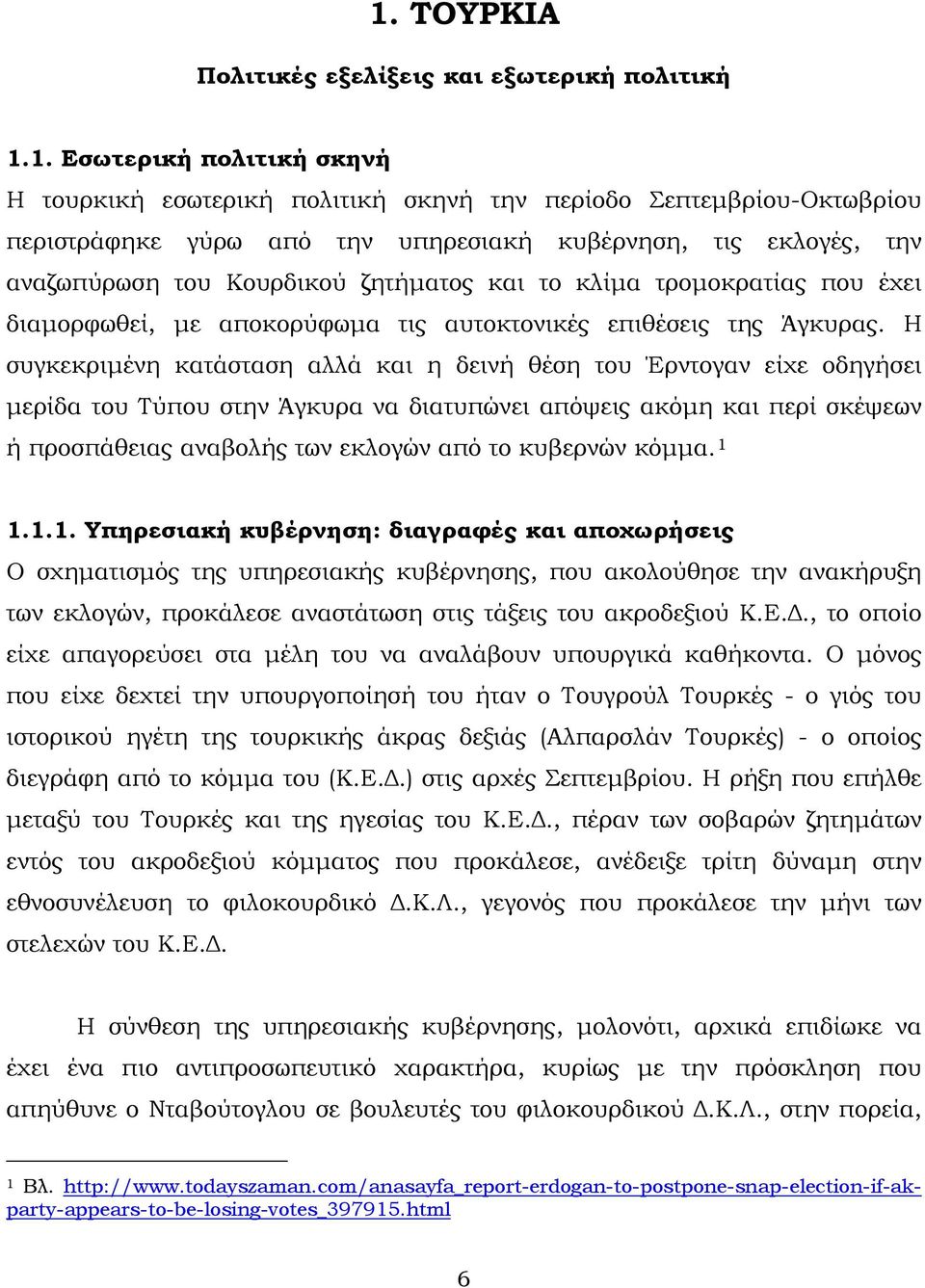 Η συγκεκριμένη κατάσταση αλλά και η δεινή θέση του Έρντογαν είχε οδηγήσει μερίδα του Τύπου στην Άγκυρα να διατυπώνει απόψεις ακόμη και περί σκέψεων ή προσπάθειας αναβολής των εκλογών από το κυβερνών