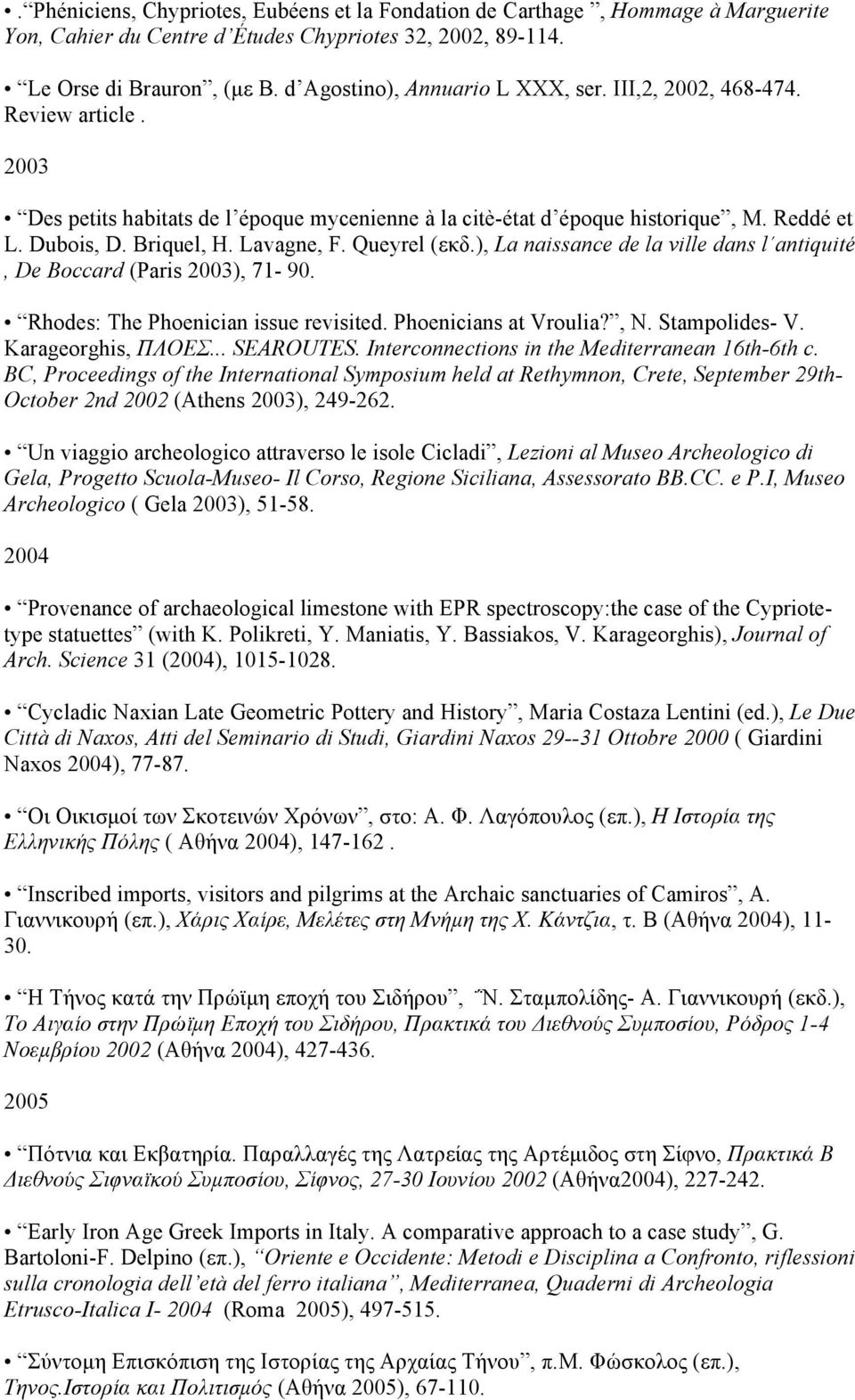 Lavagne, F. Queyrel (εκδ.), La naissance de la ville dans l antiquité, De Boccard (Paris 2003), 71-90. Rhodes: The Phoenician issue revisited. Phoenicians at Vroulia?, N. Stampolides- V.