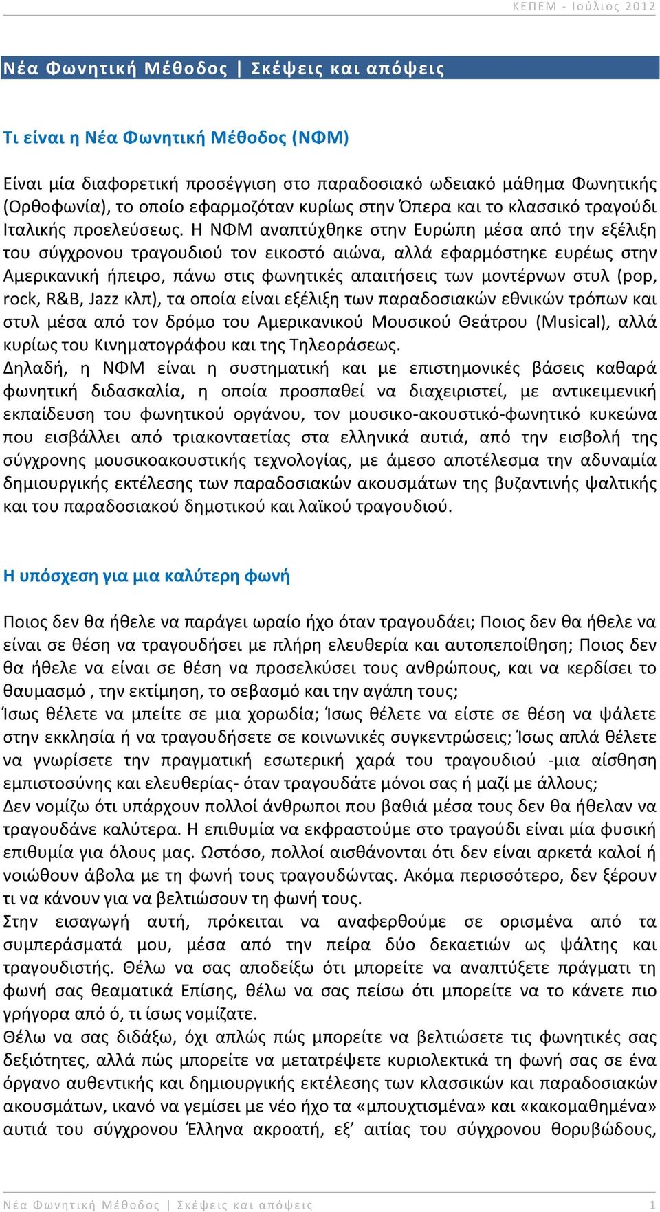 Η ΝΦΜ αναπτφχκθκε ςτθν Ευρϊπθ μζςα από τθν εξζλιξθ του ςφγχρονου τραγουδιοφ τον εικοςτό αιϊνα, αλλά εφαρμόςτθκε ευρζωσ ςτθν Αμερικανικι ιπειρο, πάνω ςτισ φωνθτικζσ απαιτιςεισ των μοντζρνων ςτυλ (pop,