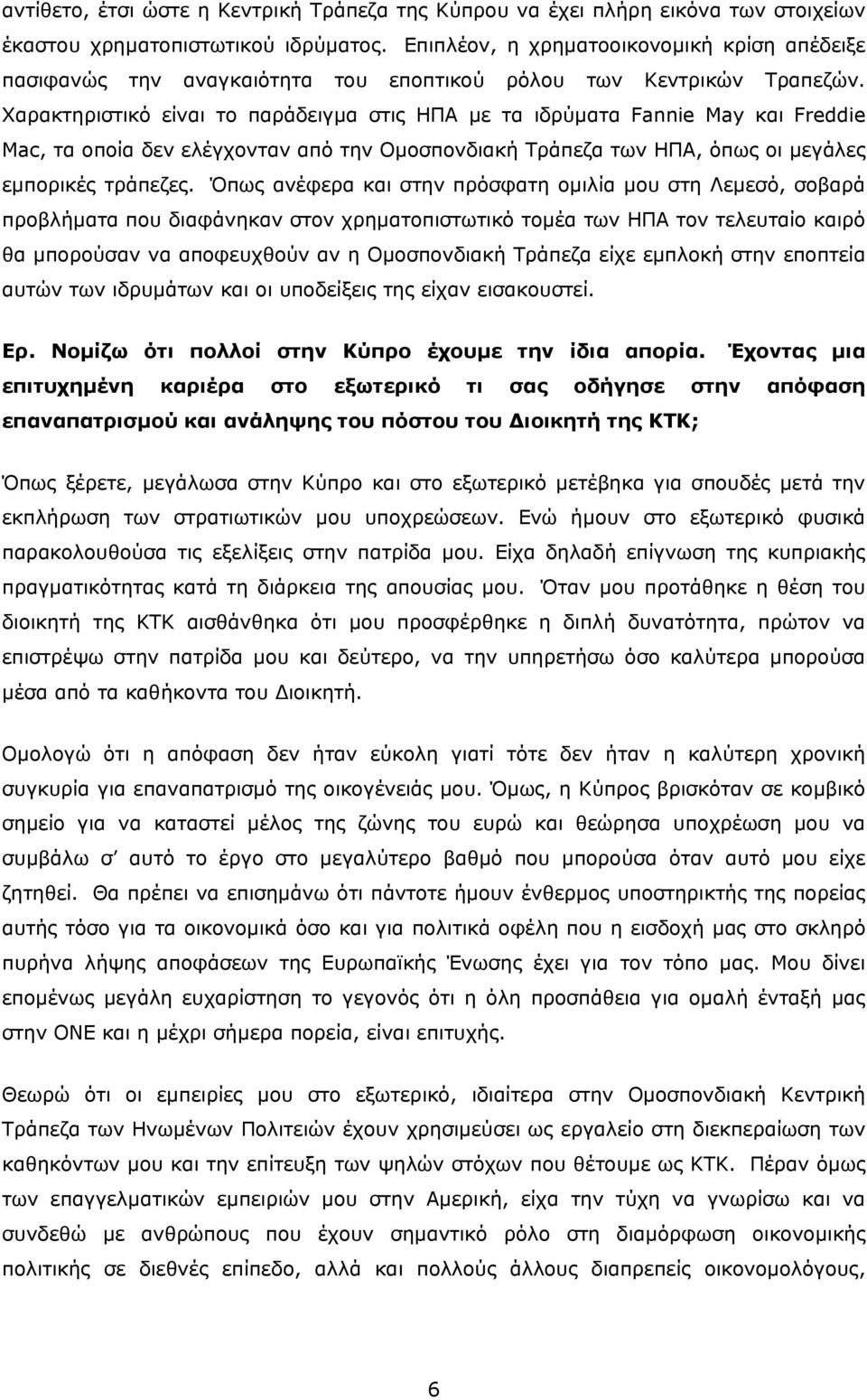 Χαρακτηριστικό είναι το παράδειγμα στις ΗΠΑ με τα ιδρύματα Fannie May και Freddie Mac, τα οποία δεν ελέγχονταν από την Ομοσπονδιακή Τράπεζα των ΗΠΑ, όπως οι μεγάλες εμπορικές τράπεζες.