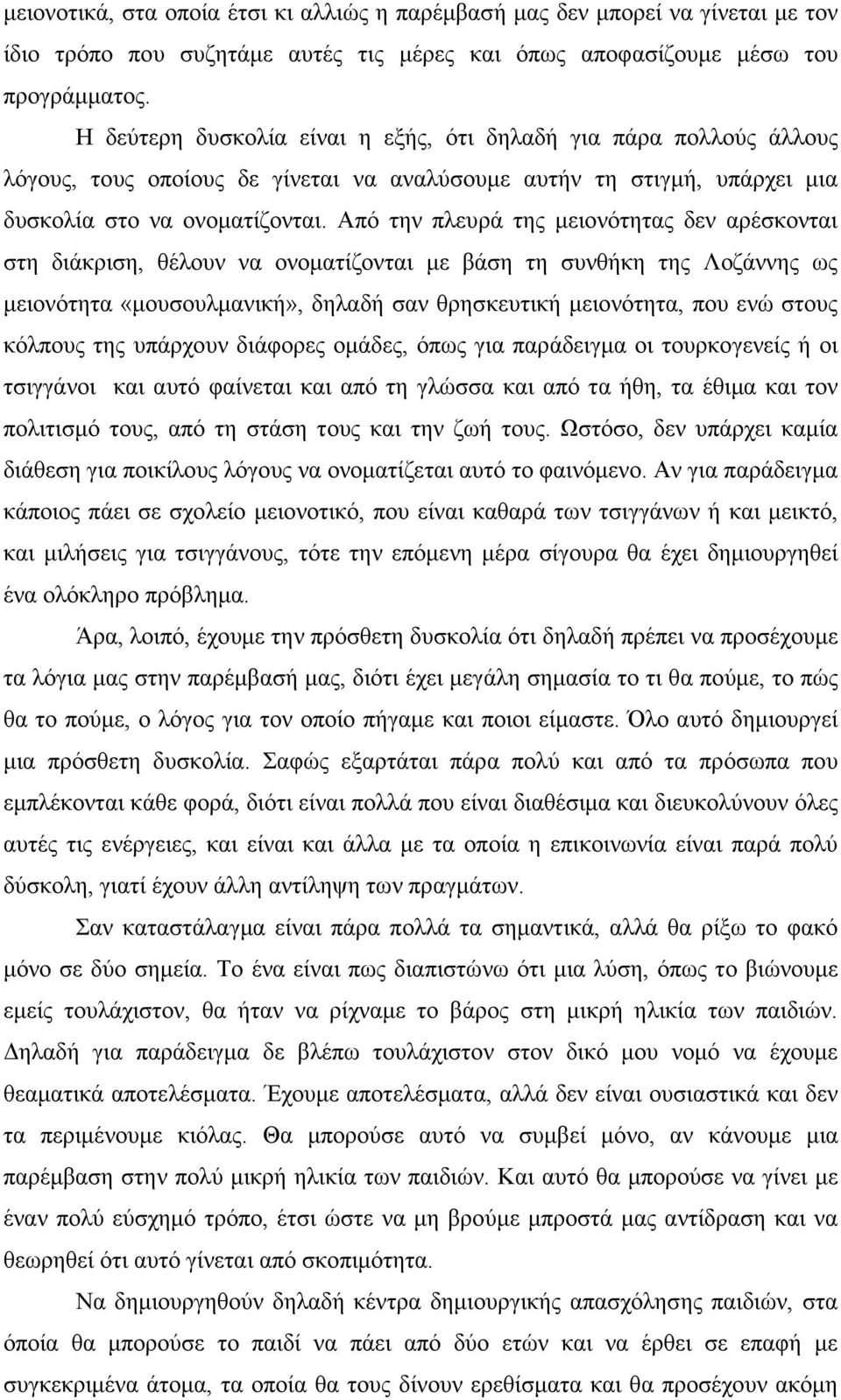 Από την πλευρά της µειονότητας δεν αρέσκονται στη διάκριση, θέλουν να ονοµατίζονται µε βάση τη συνθήκη της Λοζάννης ως µειονότητα «µουσουλµανική», δηλαδή σαν θρησκευτική µειονότητα, που ενώ στους