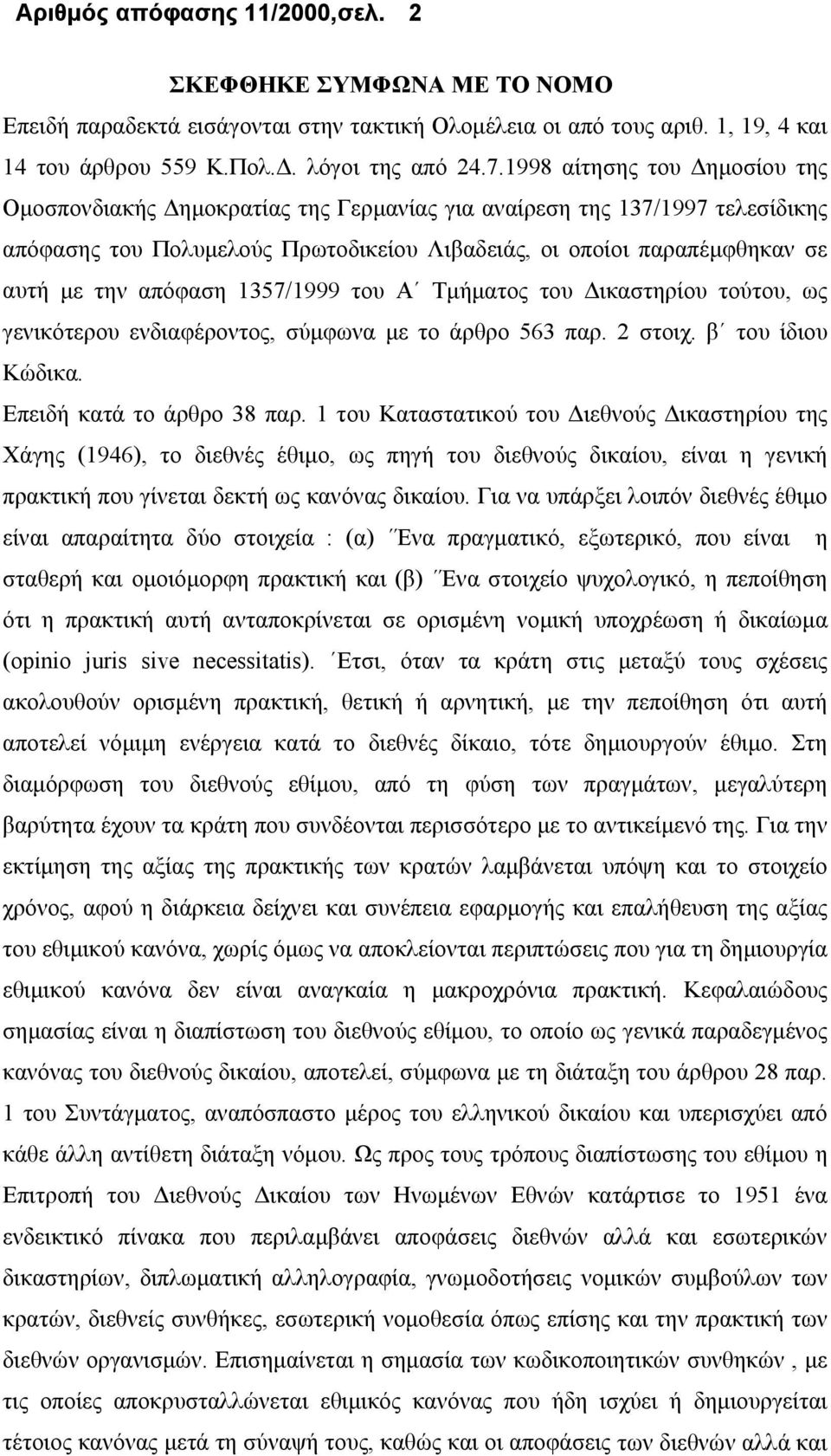 απόφαση 1357/1999 του Α Τμήματος του Δικαστηρίου τούτου, ως γενικότερου ενδιαφέροντος, σύμφωνα με το άρθρο 563 παρ. 2 στοιχ. β του ίδιου Κώδικα. Επειδή κατά το άρθρο 38 παρ.