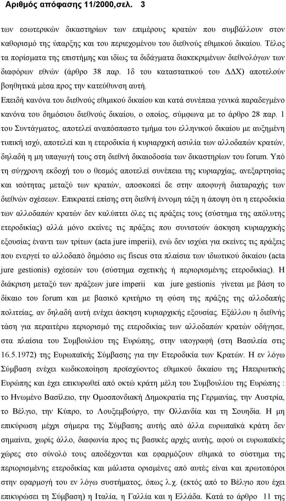 Επειδή κανόνα του διεθνούς εθιμικού δικαίου και κατά συνέπεια γενικά παραδεγμένο κανόνα του δημόσιου διεθνούς δικαίου, ο οποίος, σύμφωνα με το άρθρο 28 παρ.