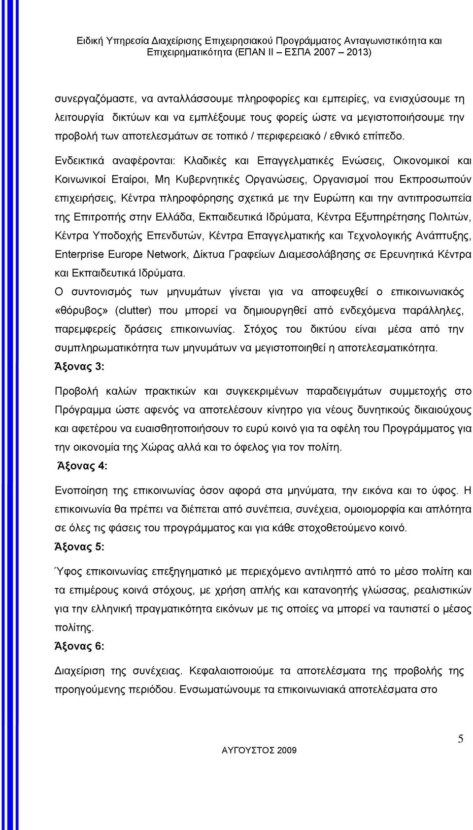 Ενδεικτικά αναφέρονται: Κλαδικές και Επαγγελµατικές Ενώσεις, Οικονοµικοί και Κοινωνικοί Εταίροι, Μη Κυβερνητικές Οργανώσεις, Οργανισµοί που Εκπροσωπούν επιχειρήσεις, Κέντρα πληροφόρησης σχετικά µε