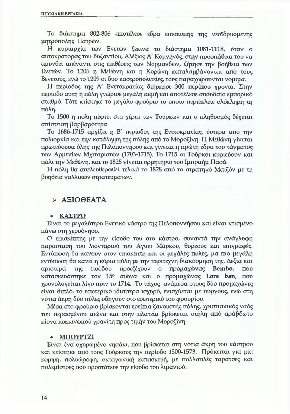 των Ενετών. Το 1206 η Μεθώνη και η Κορώνη καταλαμβάνονται από τους Βενετούς, ενώ το 1209 οι δυο καστροπολιτείες, τους παραχωρούνται νόμιμα. Η περίοδος της Α' Ενετοκρατίας διήρκησε 300 περίπου χρόνια.