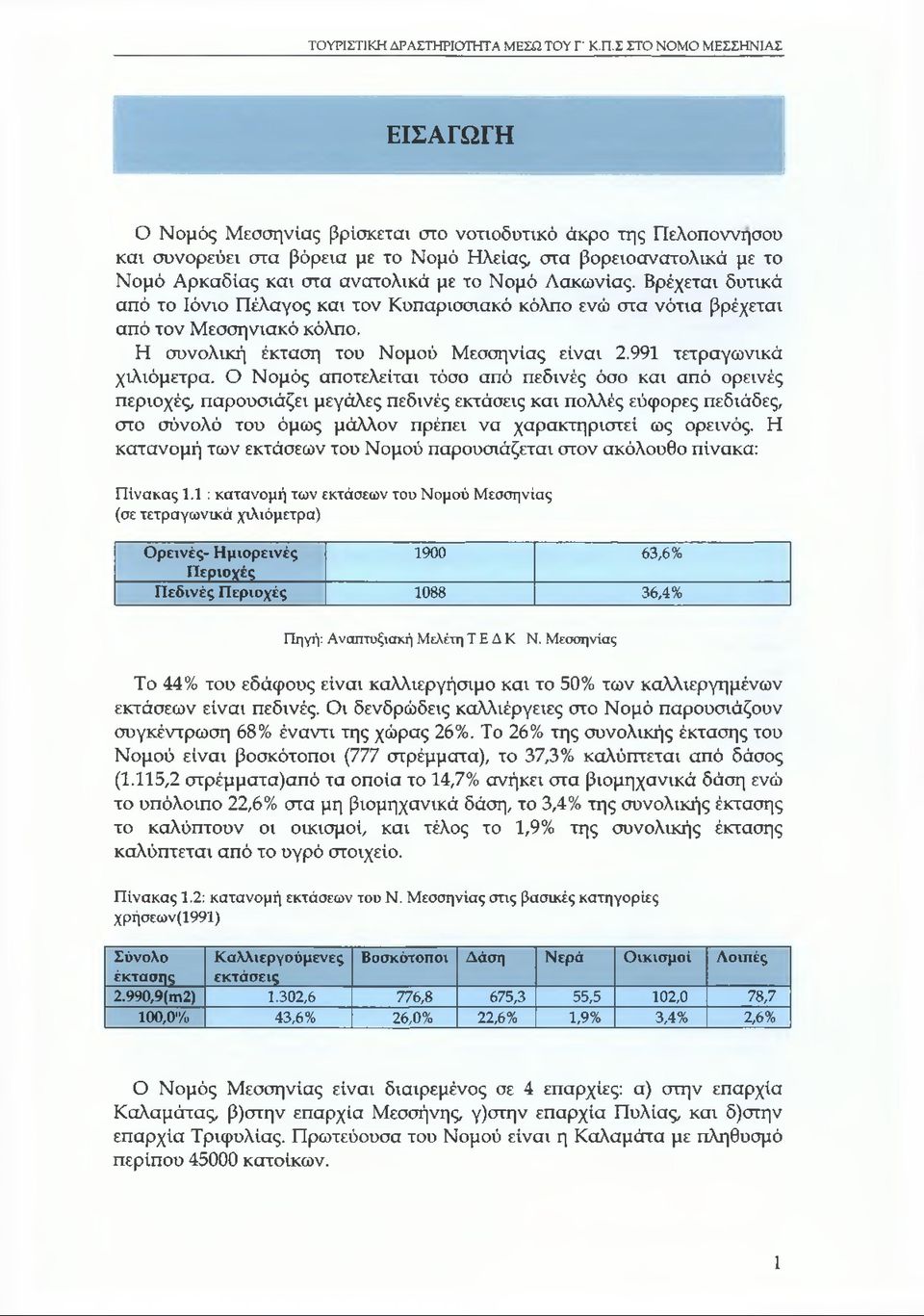 με το Νομό Λακωνίας. Βρέχεται δυτικά από το Ιόνιο Πέλαγος και τον Κυπαρισσιακό κόλπο ενώ στα νότια βρέχεται από τον Μεσσηνιακό κόλπο. Η συνολική έκταση του Νομού Μεσσηνίας είναι 2.