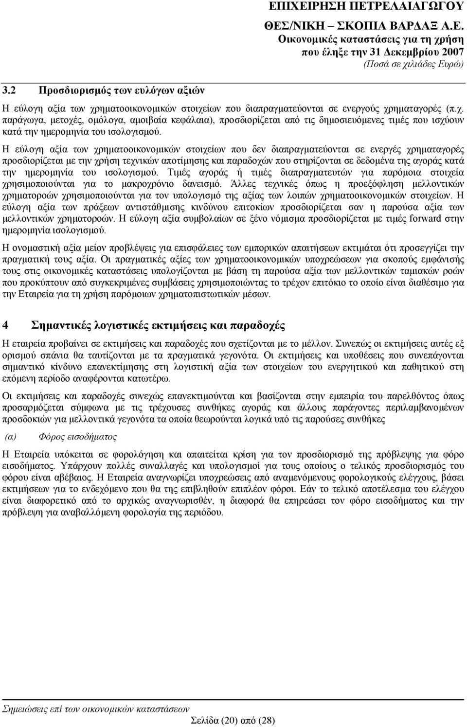 Η εύλογη αξία των χρηματοοικονομικών στοιχείων που δεν διαπραγματεύονται σε ενεργές χρηματαγορές προσδιορίζεται με την χρήση τεχνικών αποτίμησης και παραδοχών που στηρίζονται σε δεδομένα της αγοράς