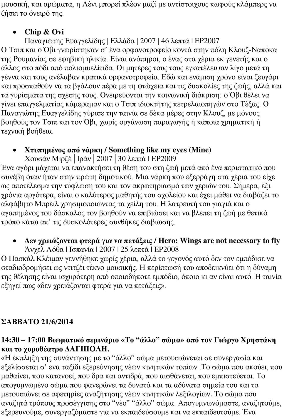 Είναι ανάπηροι, ο ένας στα χέρια εκ γενετής και ο άλλος στο πόδι από πολιομυελίτιδα. Οι μητέρες τους τους εγκατέλειψαν λίγο μετά τη γέννα και τους ανέλαβαν κρατικά ορφανοτροφεία.