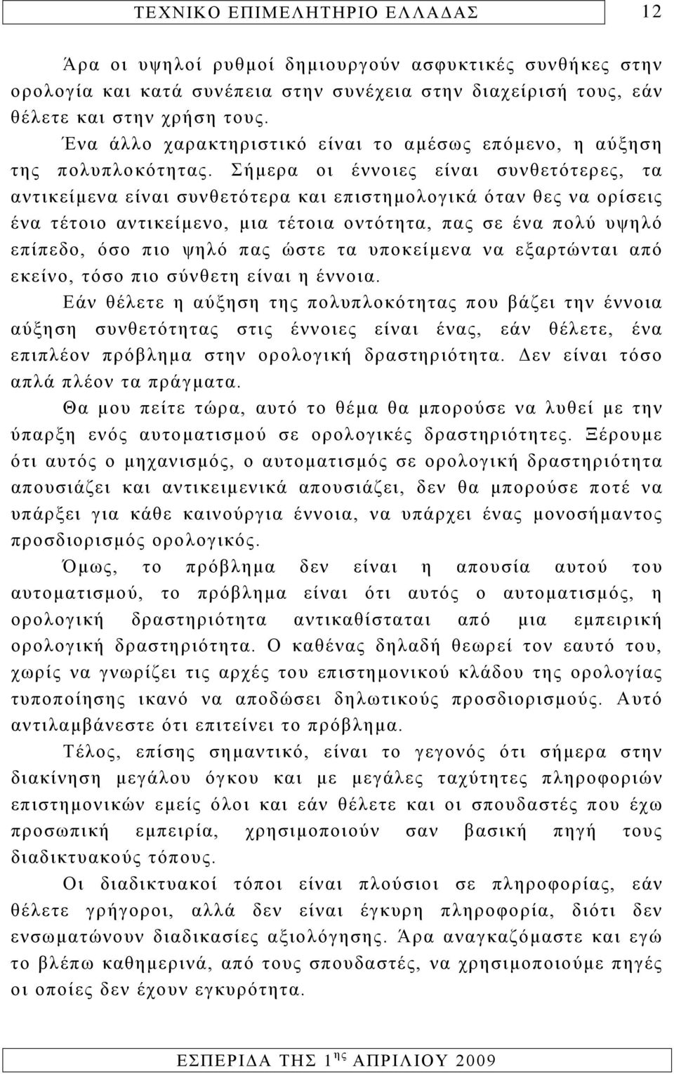 Σήμερα οι έννοιες είναι συνθετότερες, τα αντικείμενα είναι συνθετότερα και επιστημολογικά όταν θες να ορίσεις ένα τέτοιο αντικείμενο, μια τέτοια οντότητα, πας σε ένα πολύ υψηλό επίπεδο, όσο πιο ψηλό