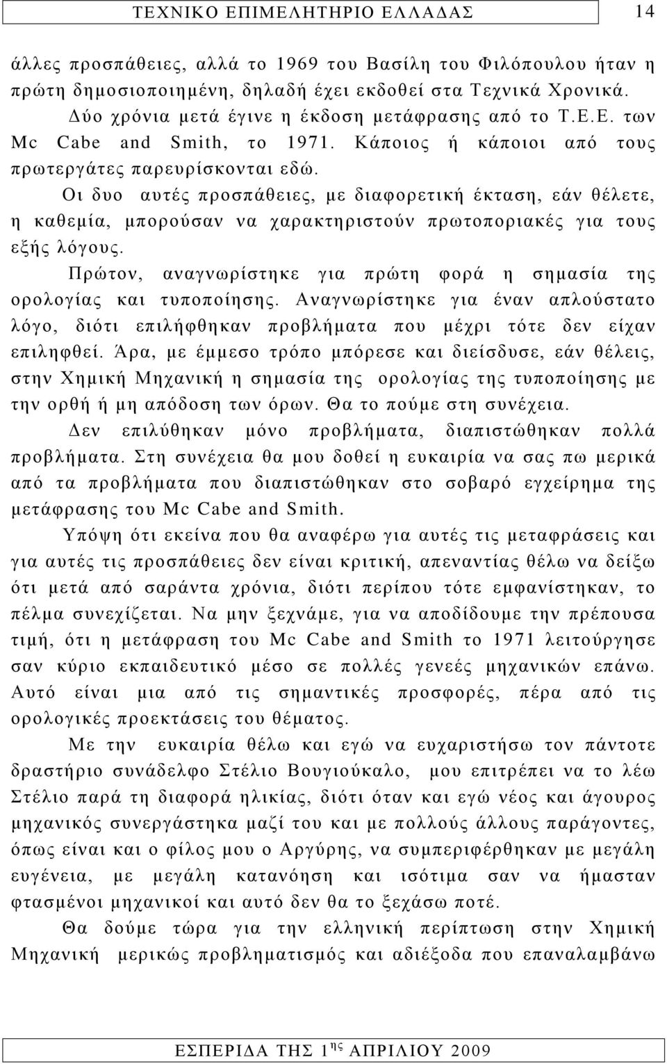 Οι δυο αυτές προσπάθειες, με διαφορετική έκταση, εάν θέλετε, η καθεμία, μπορούσαν να χαρακτηριστούν πρωτοποριακές για τους εξής λόγους.