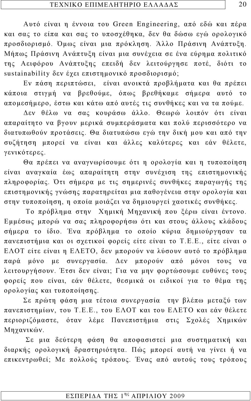 είναι ανοικτά προβλήματα και θα πρέπει κάποια στιγμή να βρεθούμε, όπως βρεθήκαμε σήμερα αυτό το απομεσήμερο, έστω και κάτω από αυτές τις συνθήκες και να τα πούμε. Δεν θέλω να σας κουράσω άλλο.