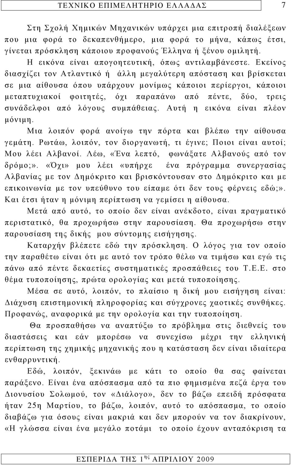 Εκείνος διασχίζει τον Ατλαντικό ή άλλη μεγαλύτερη απόσταση και βρίσκεται σε μια αίθουσα όπου υπάρχουν μονίμως κάποιοι περίεργοι, κάποιοι μεταπτυχιακοί φοιτητές, όχι παραπάνω από πέντε, δύο, τρεις