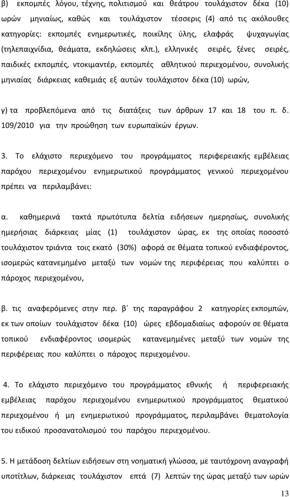 ), ελληνικές σειρές, ξένες σειρές, παιδικές εκπομπές, ντοκιμαντέρ, εκπομπές αθλητικού περιεχομένου, συνολικής μηνιαίας διάρκειας καθεμιάς εξ αυτών τουλάχιστον δέκα (10) ωρών, γ) τα προβλεπόμενα από