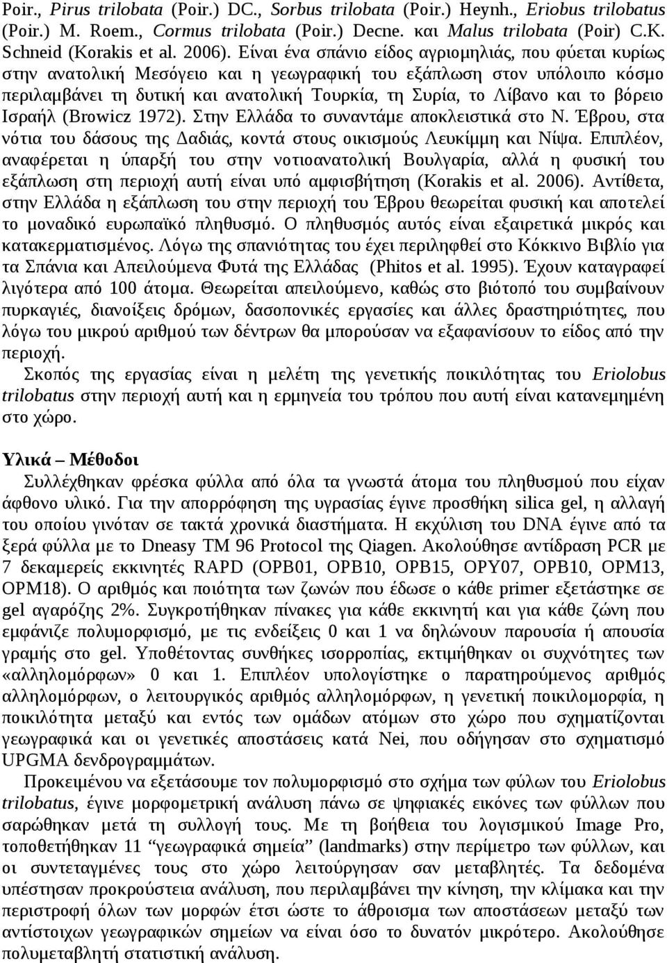 το βόρειο Ισραήλ (Browicz 1972). Στην Ελλάδα το συναντάμε αποκλειστικά στο Ν. Έβρου, στα νότια του δάσους της Δαδιάς, κοντά στους οικισμούς Λευκίμμη και Νίψα.