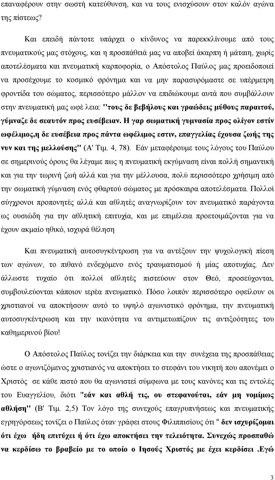 Παύλος μας προειδοποιεί να προσέχουμε το κοσμικό φρόνημα και να μην παρασυρόμαστε σε υπέρμετρη φροντίδα του σώματος, περισσότερο μάλλον να επιδιώκουμε αυτά που συμβάλλουν στην πνευματική μας ωφέ