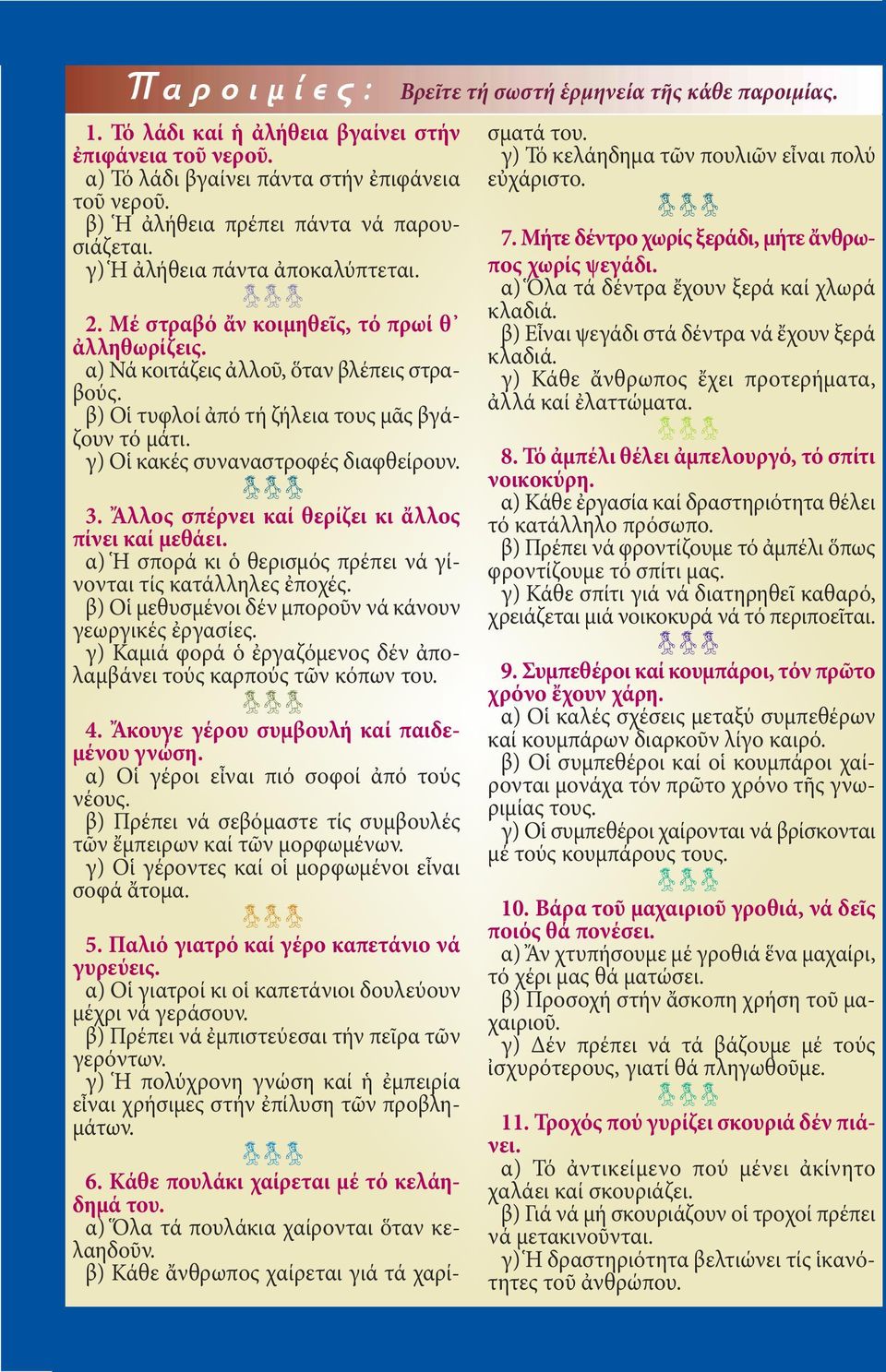 β) Οἱ τυφλοί ἀπό τή ζήλεια τους μᾶς βγάζουν τό μάτι. γ) Οἱ κακές συναναστροφές διαφθείρουν. 3. Ἄλλος σπέρνει καί θερίζει κι ἄλλος πίνει καί μεθάει.