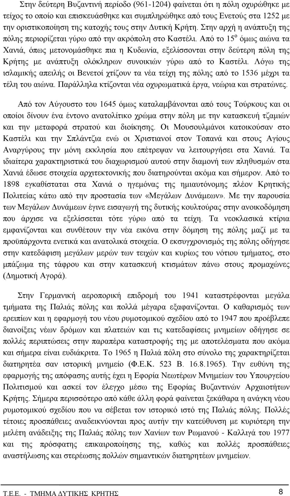 Από το 15 ο όμως αιώνα τα Χανιά, όπως μετονομάσθηκε πια η Κυδωνία, εξελίσσονται στην δεύτερη πόλη της Κρήτης με ανάπτυξη ολόκληρων συνοικιών γύρω από το Καστέλι.