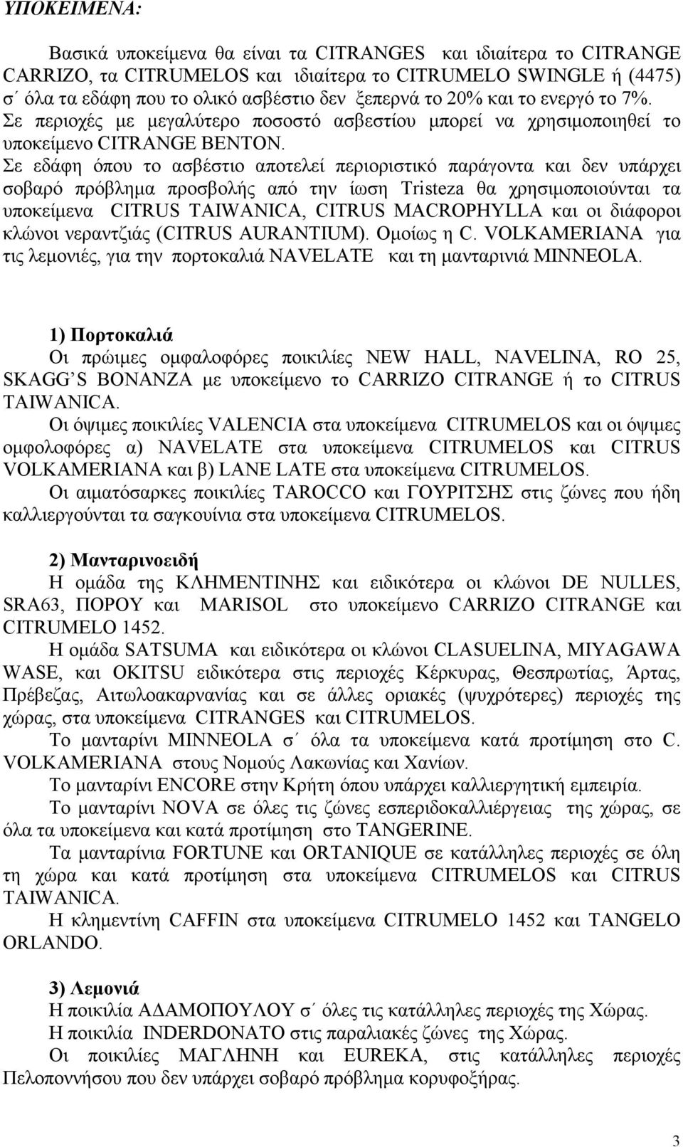 Σε εδάφη όπου το ασβέστιο αποτελεί περιοριστικό παράγοντα και δεν υπάρχει σοβαρό πρόβληµα προσβολής από την ίωση Tristeza θα χρησιµοποιούνται τα υποκείµενα CITRUS TAIWANICA, CITRUS MACROPHYLLA και οι