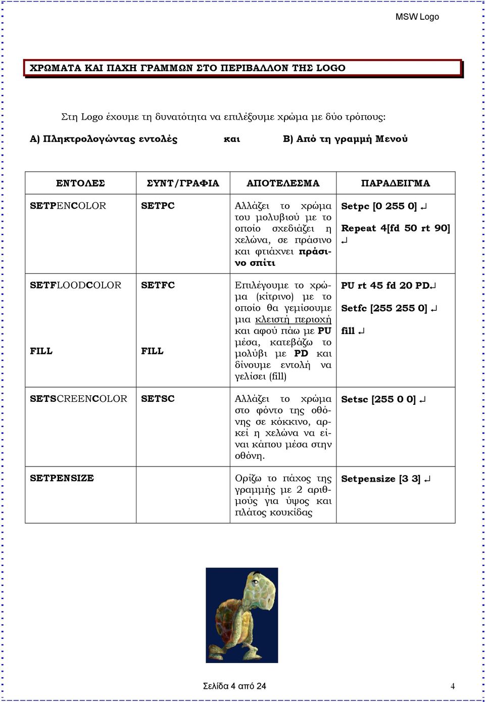 Επιλέγουμε το χρώμα (κίτρινο) με το οποίο θα γεμίσουμε μια κλειστή περιοχή και αφού πάω με PU μέσα, κατεβάζω το μολύβι με PD και δίνουμε εντολή να γελίσει (fill) PU rt 45 fd 20 PD Setfc [255 255 0]