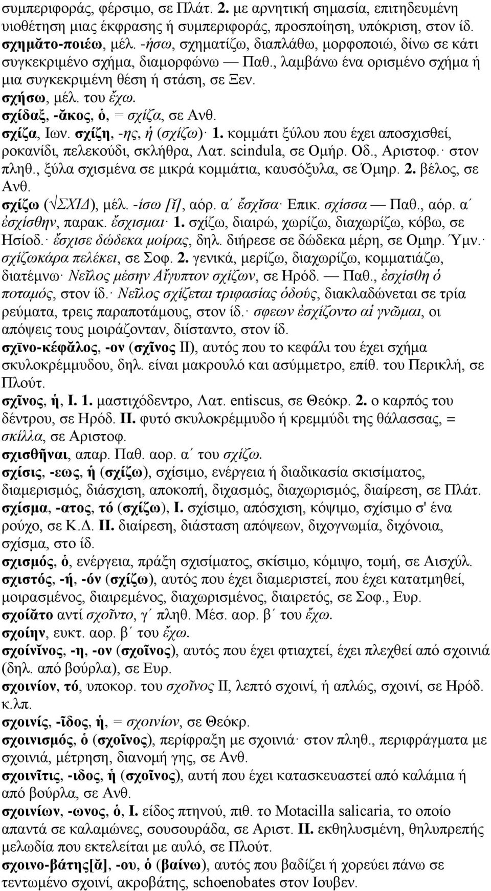 σχίδαξ, -ᾰκος, ὁ, = σχίζα, σε Ανθ. σχίζα, Ιων. σχίζη, -ης, ἡ (σχίζω) 1. κομμάτι ξύλου που έχει αποσχισθεί, ροκανίδι, πελεκούδι, σκλήθρα, Λατ. scindula, σε Ομήρ. Οδ., Αριστοφ. στον πληθ.