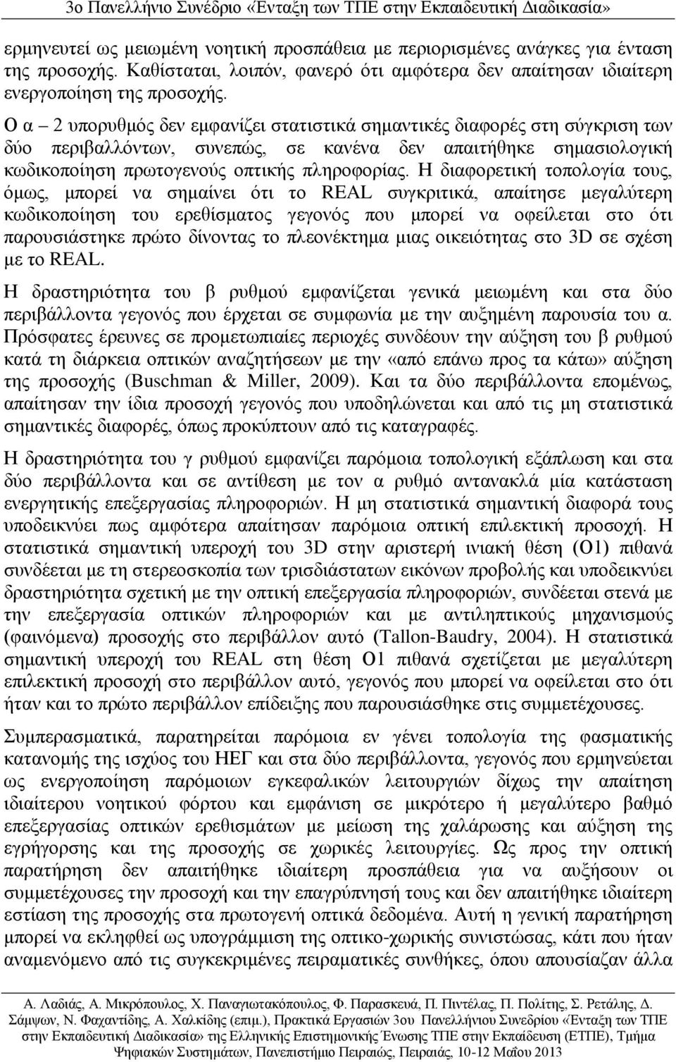 Η διαφορετική τοπολογία τους, όμως, μπορεί να σημαίνει ότι το REAL συγκριτικά, απαίτησε μεγαλύτερη κωδικοποίηση του ερεθίσματος γεγονός που μπορεί να οφείλεται στο ότι παρουσιάστηκε πρώτο δίνοντας το